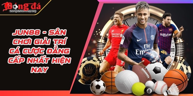 JUN88 - Sân chơi giải trí cá cược đẳng cấp nhất hiện nay 5 jun88