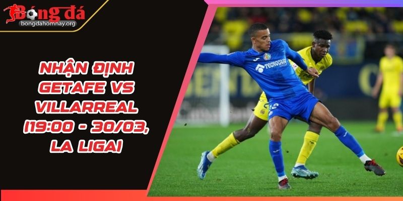 nhan dinh getafe vs villarreal