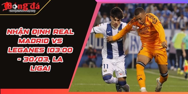 nhan dinh real madrid vs leganes