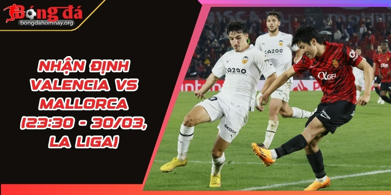 nhan dinh valencia vs mallorca