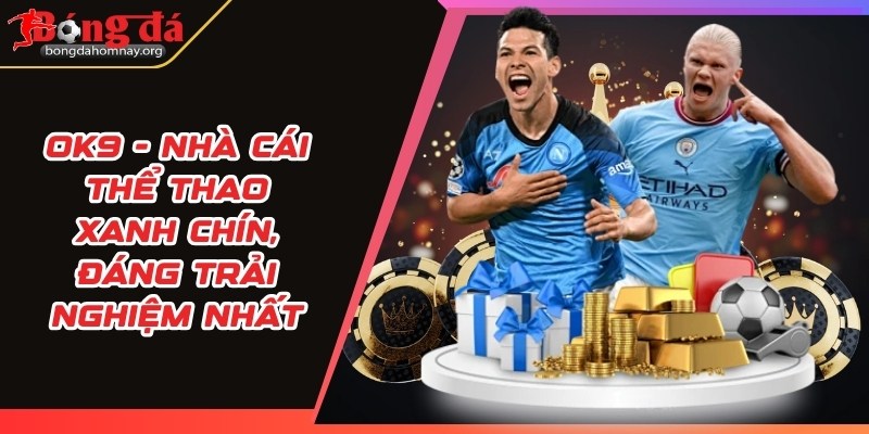 OK9 - Nhà cái thể thao xanh chín, đáng trải nghiệm nhất 8 ok9