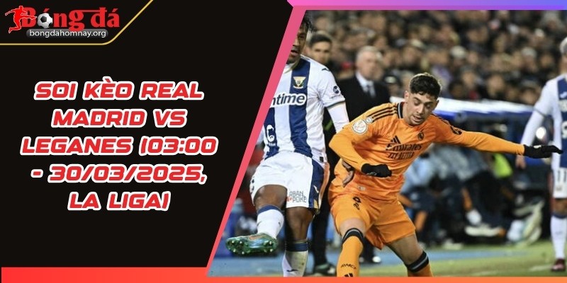 soi keo real madrid vs leganes