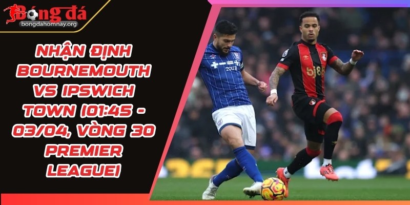 nhan dinh bournemouth vs ipswich town