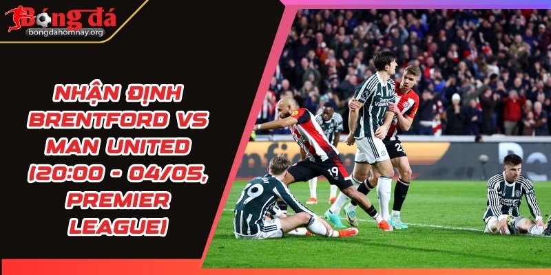 nhan dinh brentford vs man united