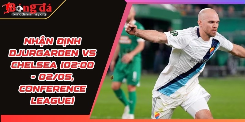 nhan dinh djurgarden vs chelsea