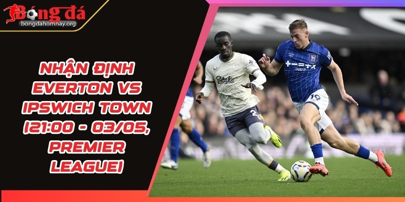 nhan dinh everton vs ipswich town