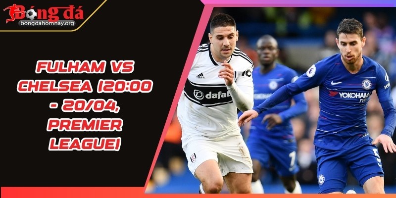nhan dinh fulham vs chelsea