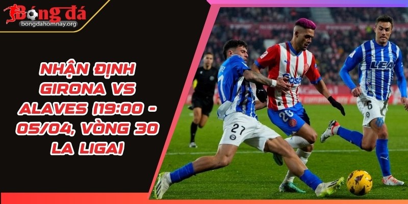 nhan dinh girona vs alaves