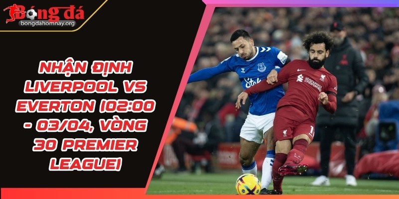 nhan dinh liverpool vs everton