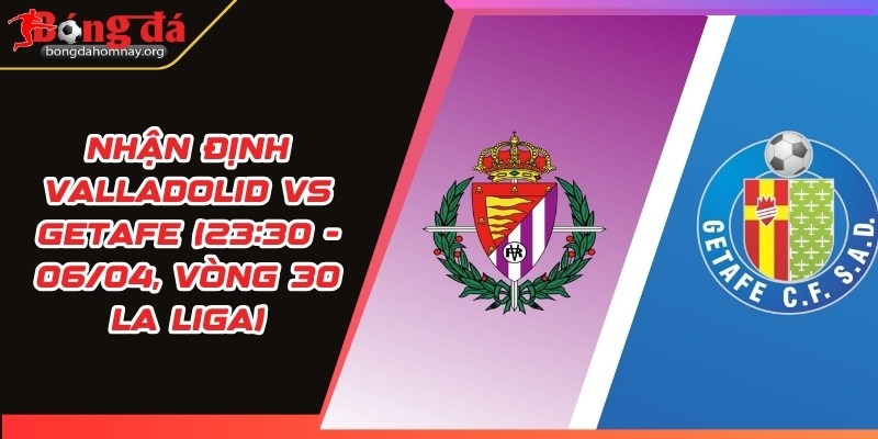 nhan dinh valladolid vs getafe