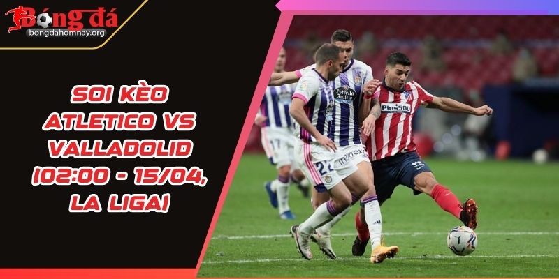 soi keo atletico vs valladolid