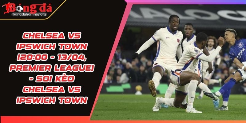 soi keo chelsea vs ipswich town