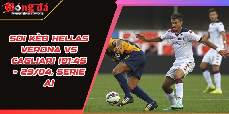 Soi kèo Hellas Verona vs Cagliari (01:45 - 29/04, Serie A) – Cuộc chiến trụ hạng không khoan nhượng 4 soi keo hellas verona vs cagliari