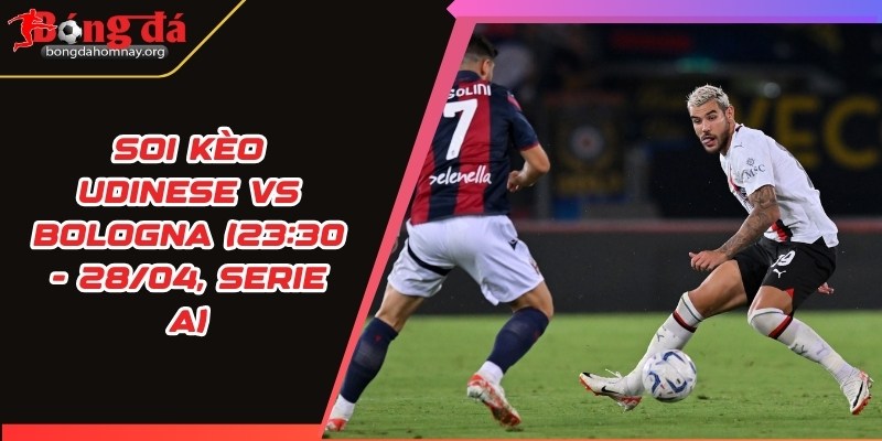 Soi kèo Udinese vs Bologna (23:30 - 28/04, Serie A) – Bologna gặp khó trên sân khách 7 soi keo udinese vs bologna