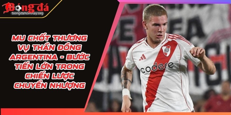 MU chốt thương vụ thần đồng Argentina - Bước tiến lớn trong chiến lược chuyển nhượng 8 mu