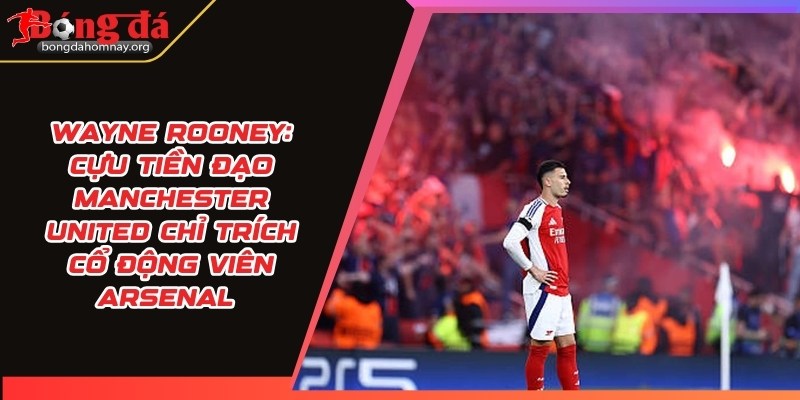 Wayne Rooney: Cựu tiền đạo Manchester United chỉ trích cổ động viên Arsenal vì bầu không khí thiếu sôi động tại sân Emirates trong trận thua PSG 10 wayne rooney